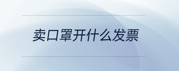 銷售口罩應(yīng)開具何種發(fā)票——?jiǎng)趧?dòng)保護(hù)用品的稅務(wù)處理指南