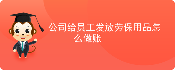 公司發(fā)放勞保用品的會(huì)計(jì)處理及勞保用品銷售賬務(wù)指南
